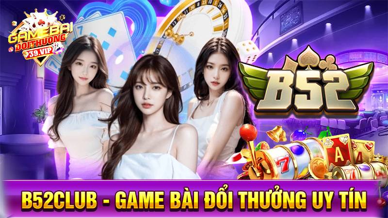 B52Club: Game bài đổi thưởng Bom tấn thưởng khủng 1 Game bài đổi thưởng B52Club uy tín số 1