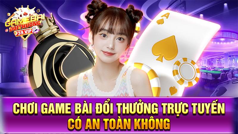 Game bài đổi thưởng 20 Chơi game bài đổi thưởng trực tuyến có an toàn không?