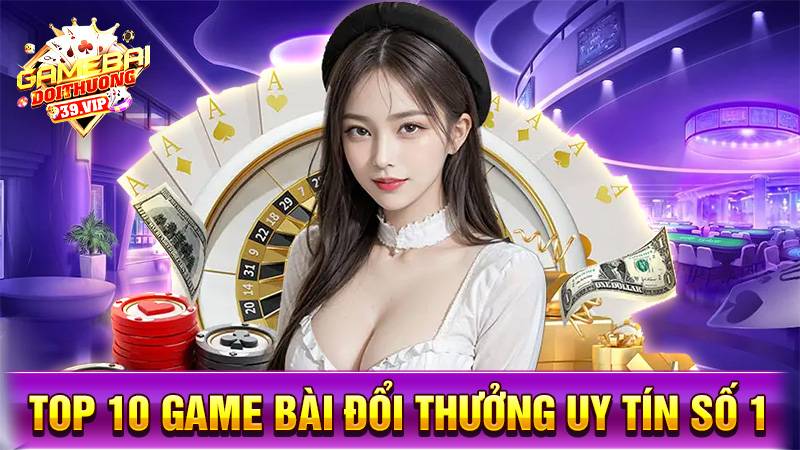Game bài đổi thưởng 17 Top 10 game bài đổi thưởng uy tín số 1
